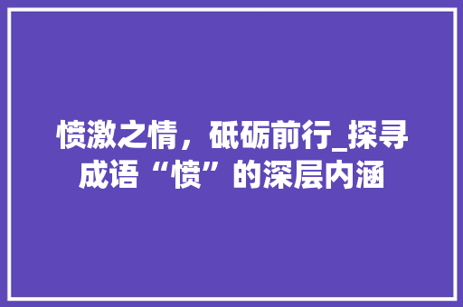 愤激之情，砥砺前行_探寻成语“愤”的深层内涵 合同协议