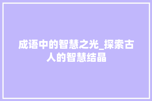 成语中的智慧之光_探索古人的智慧结晶 范文宝典