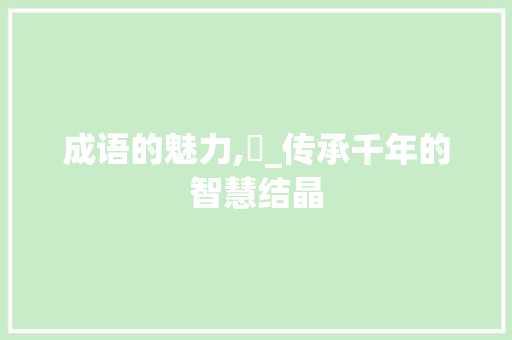 成语的魅力,蔍_传承千年的智慧结晶 范文资源