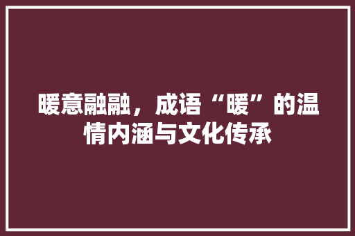 暖意融融，成语“暖”的温情内涵与文化传承 范文宝典