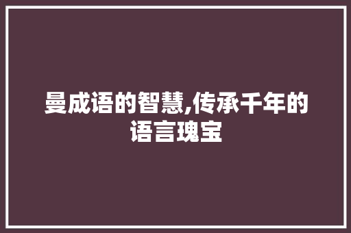 曼成语的智慧,传承千年的语言瑰宝 范文之家