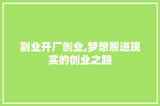 副业开厂创业,梦想照进现实的创业之路 范文精选网