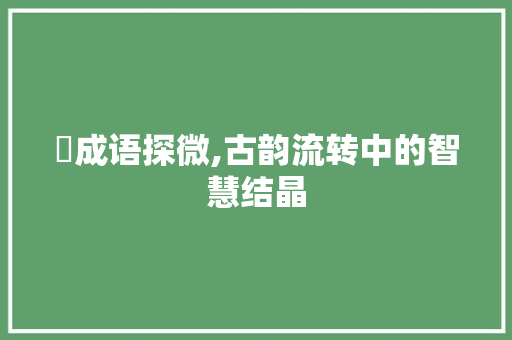 葇成语探微,古韵流转中的智慧结晶