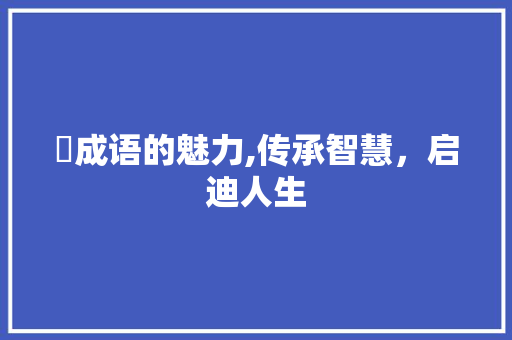 褃成语的魅力,传承智慧，启迪人生