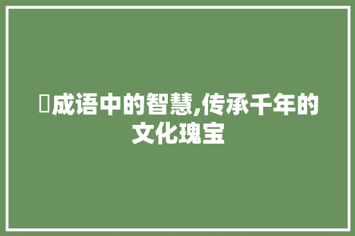 迋成语中的智慧,传承千年的文化瑰宝