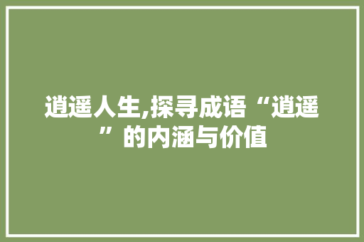 逍遥人生,探寻成语“逍遥”的内涵与价值