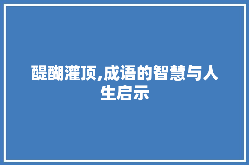 醍醐灌顶,成语的智慧与人生启示 范文宝典