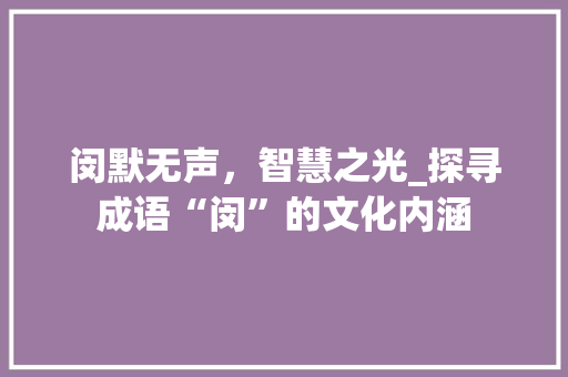 闵默无声，智慧之光_探寻成语“闵”的文化内涵
