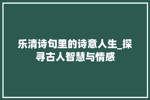 乐清诗句里的诗意人生_探寻古人智慧与情感 范文宝典