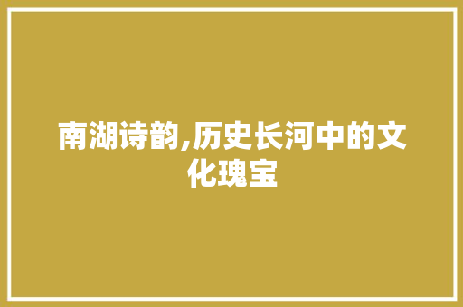南湖诗韵,历史长河中的文化瑰宝