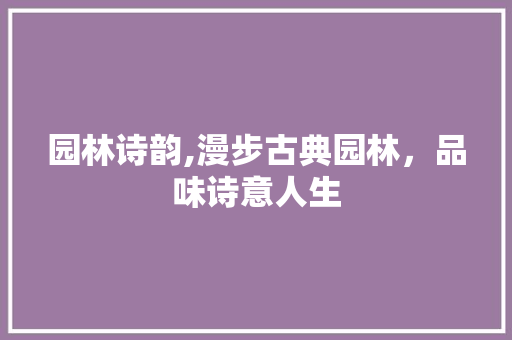 园林诗韵,漫步古典园林，品味诗意人生