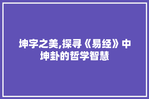 坤字之美,探寻《易经》中坤卦的哲学智慧 商业计划书范文
