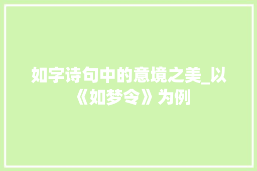 如字诗句中的意境之美_以《如梦令》为例 范文资源