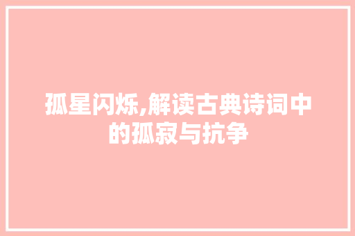 孤星闪烁,解读古典诗词中的孤寂与抗争 职场应用