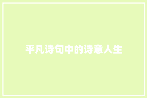 平凡诗句中的诗意人生 范文精选网