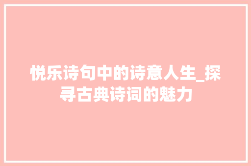 悦乐诗句中的诗意人生_探寻古典诗词的魅力 范文宝典