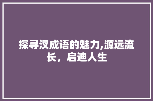 探寻汊成语的魅力,源远流长，启迪人生 范文之家