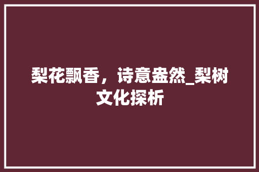 梨花飘香，诗意盎然_梨树文化探析 范文资源