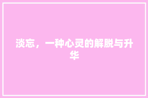 淡忘，一种心灵的解脱与升华 职场应用