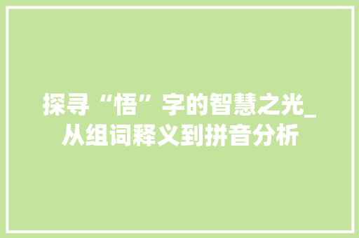 探寻“悟”字的智慧之光_从组词释义到拼音分析