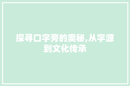 探寻口字旁的奥秘,从字源到文化传承 合同协议