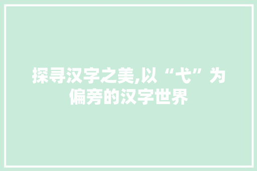 探寻汉字之美,以“弋”为偏旁的汉字世界 范文宝典