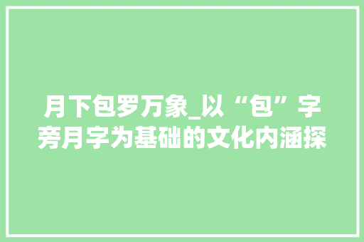 月下包罗万象_以“包”字旁月字为基础的文化内涵探析 合同协议