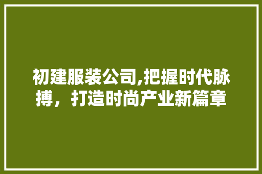 初建服装公司,把握时代脉搏，打造时尚产业新篇章