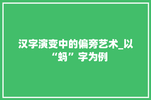 汉字演变中的偏旁艺术_以“蚂”字为例