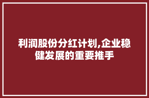 利润股份分红计划,企业稳健发展的重要推手 职场应用