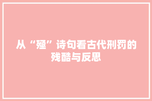 从“殛”诗句看古代刑罚的残酷与反思