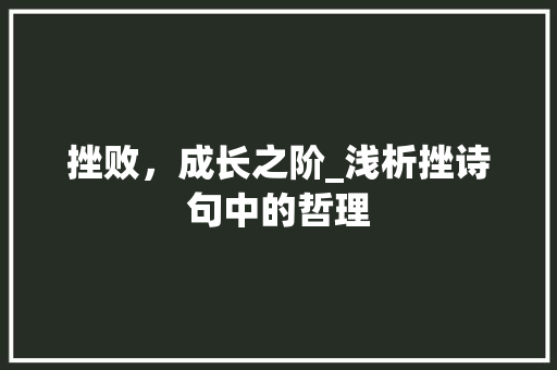 挫败，成长之阶_浅析挫诗句中的哲理 优秀范文