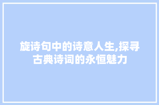 旋诗句中的诗意人生,探寻古典诗词的永恒魅力