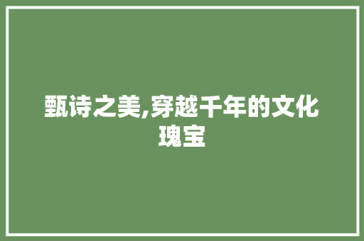 甄诗之美,穿越千年的文化瑰宝 范文之家