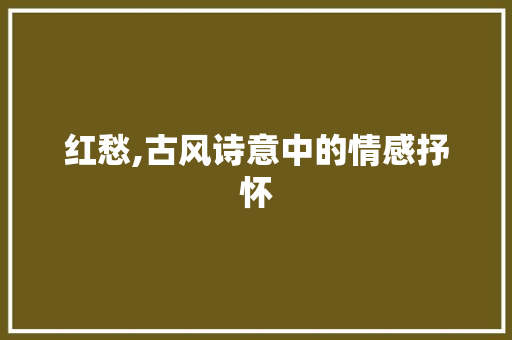 红愁,古风诗意中的情感抒怀