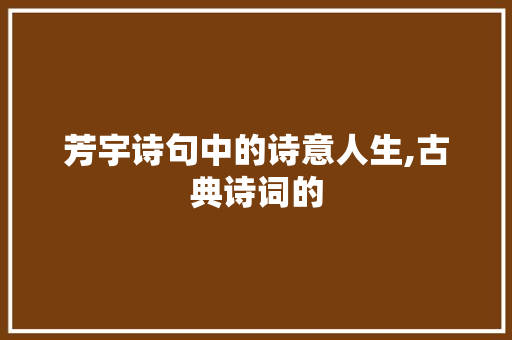 芳宇诗句中的诗意人生,古典诗词的