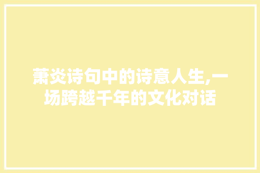 萧炎诗句中的诗意人生,一场跨越千年的文化对话