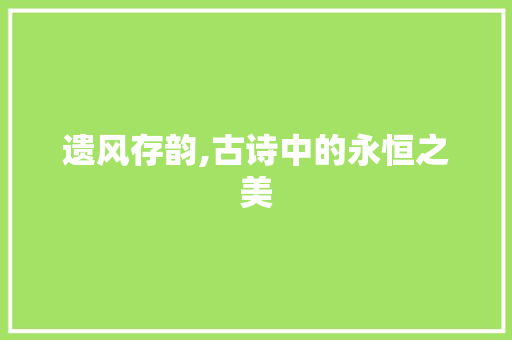 遗风存韵,古诗中的永恒之美 合同协议