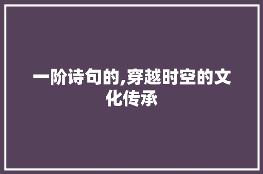 一阶诗句的,穿越时空的文化传承 范文之家
