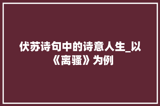 伏苏诗句中的诗意人生_以《离骚》为例