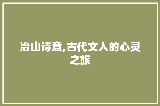 冶山诗意,古代文人的心灵之旅 范文资源