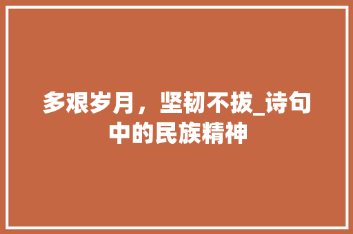多艰岁月，坚韧不拔_诗句中的民族精神 合同协议