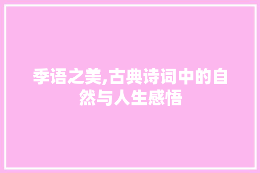 季语之美,古典诗词中的自然与人生感悟