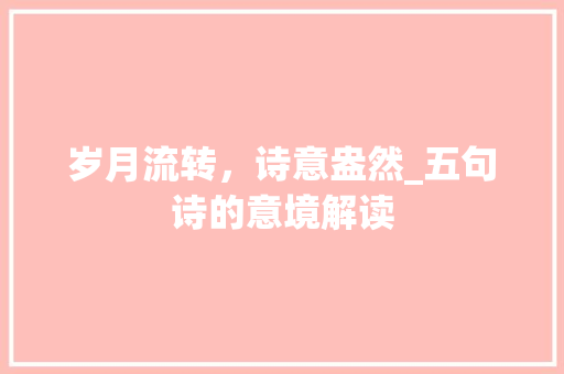 岁月流转，诗意盎然_五句诗的意境解读 范文精选网