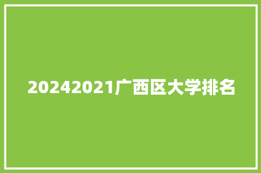 20242021广西区大学排名 范文资源