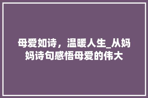 母爱如诗，温暖人生_从妈妈诗句感悟母爱的伟大