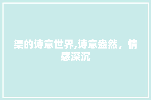 渠的诗意世界,诗意盎然，情感深沉