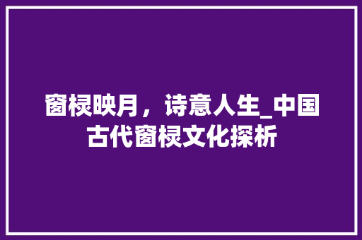 窗棂映月，诗意人生_中国古代窗棂文化探析