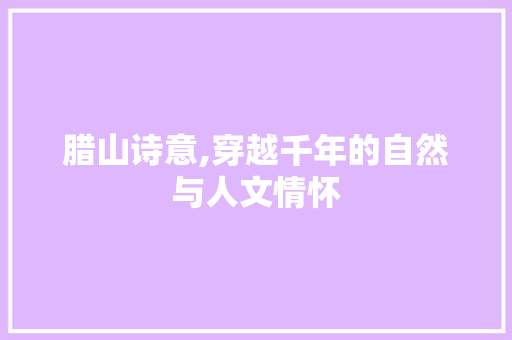 腊山诗意,穿越千年的自然与人文情怀