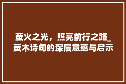 萤火之光，照亮前行之路_萤木诗句的深层意蕴与启示